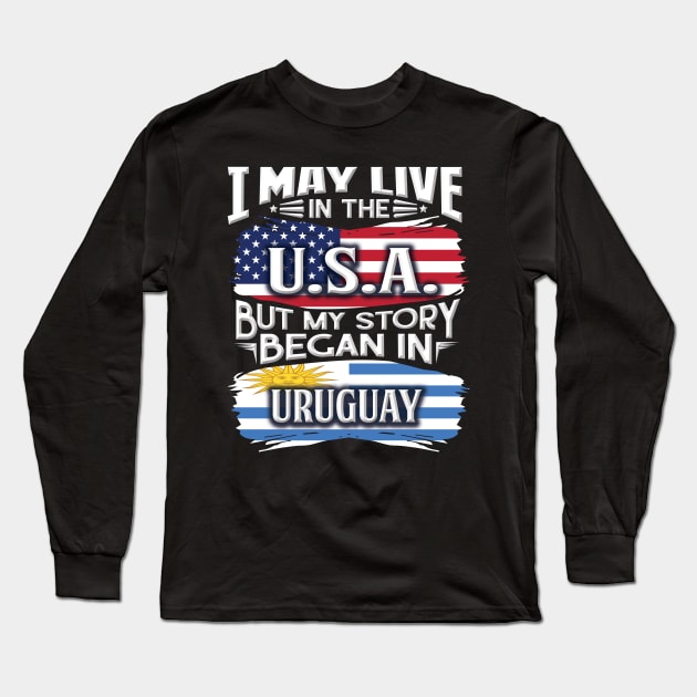 I May Live In The USA But My Story Began In Uruguay - Gift For Uraguyan With Uraguyan Flag Heritage Roots From Uruguay Long Sleeve T-Shirt by giftideas